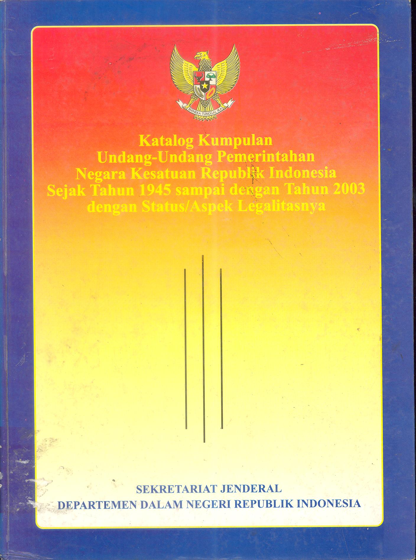 KATALOG KUMPULAN UNDANG-UNDANG PEMERINTAHAN NEGARA KESATUAN REPUBLIK INDONESIA SEJAK TAHUN 1945 SAMPAI DENGAN TAHUN 2003 DENGAN STATUS/ASPEK LEGALITAS