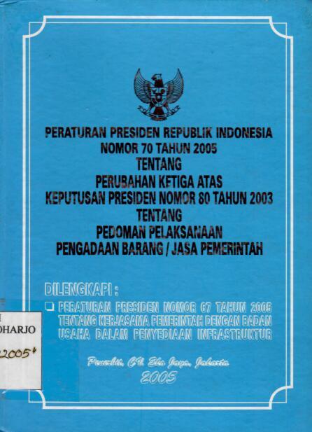 Peraturan Presiden Republik Indonesia Nomor 70 Tahun 2005 tentang Perubahan Ketiga Atas Keputusan Presiden Nomor 80 Tahun 2003 tentang Pedoman Pelaksanaan Pengadaan Barang/Jasa Pemerintah