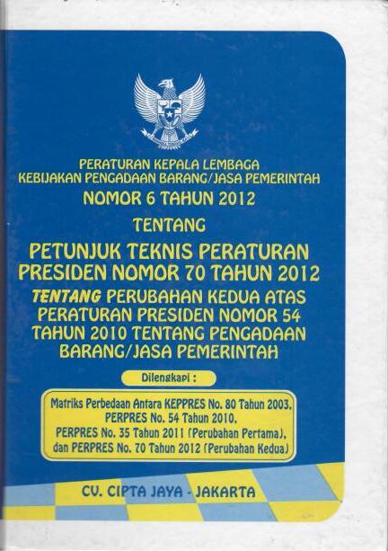 Peraturan Kepala Lembaga Kebijakan Pengadaan Barang/Jasa Pemerintah Nomor 6 Tahun 2012 tentang Petunjuk Teknis Peraturan Presiden Nomor 70 Tahun 2012 tentang Perubahan Kedua Atas Peraturan Presiden Nomor 54 Tahun 2010 tentang Pengaadaan Barang/Jasa Pemeri
