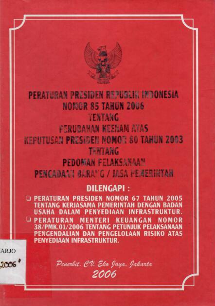 Peraturan Presiden Republik Indonesia Nomor 85 Tahun 2006 tentang Perubahan Keenam Atas Keputusan Presiden Nomor 80 Tahun 2003 tentang Pedoman Pelaksanaan Pengadaan Barang/Jasa Pemerintah