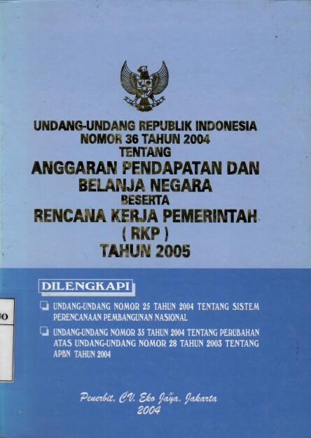 Undang-Undang Republik Indonesia Nomor 36 Tahun 2004 tentang Anggaran Pendapatan dan Belanja Negara beserta Rencana Kerja Pemerintah (RKP) Tahun 2005