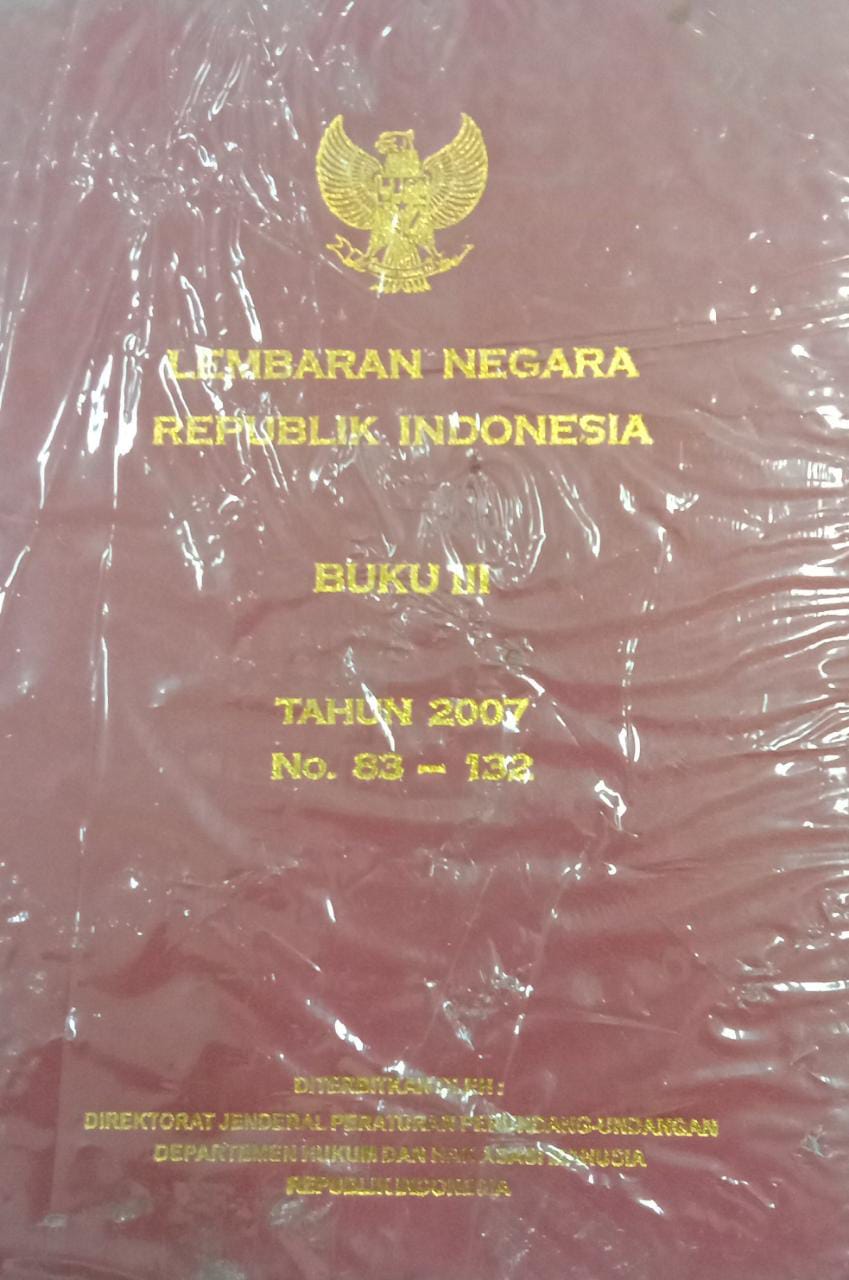 LEMBARAN NEGARA REPUBLIK INDONESIA BUKU III TAHUN 2007 NO. 83 - 132