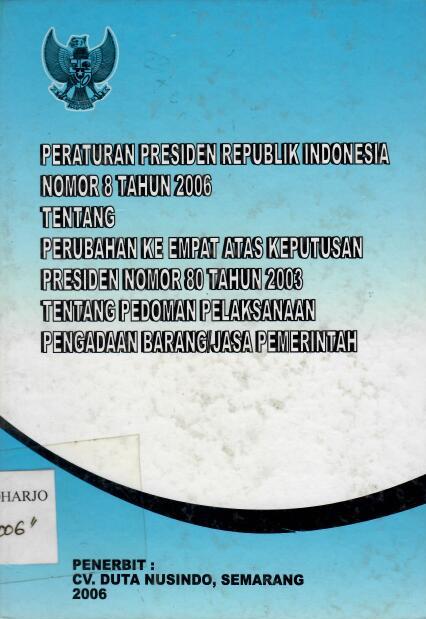 Peraturan Presiden Republik Indonesia Nomor 8 tahun 2006 tentang Perubahan Ke empat Atas Keputusan Presiden Nomor 80 Tahun 2003 tentang Pedoman Pelaksanaan Pengadaan Barang/Jasa Pemerintah