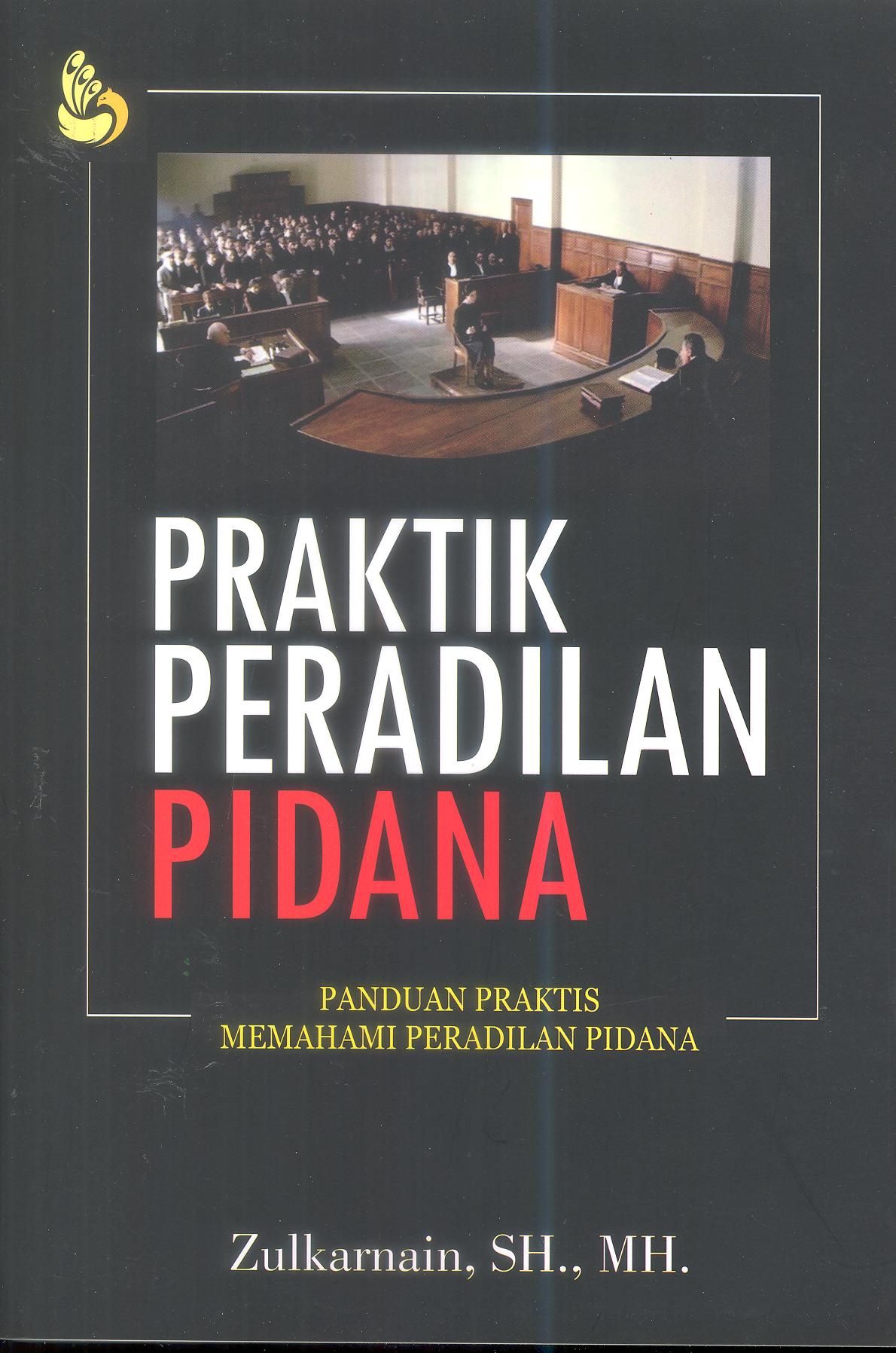 PRAKTIK PERADILAN PIDANA (Panduan Praktis Memahami Peradilan Pidana)