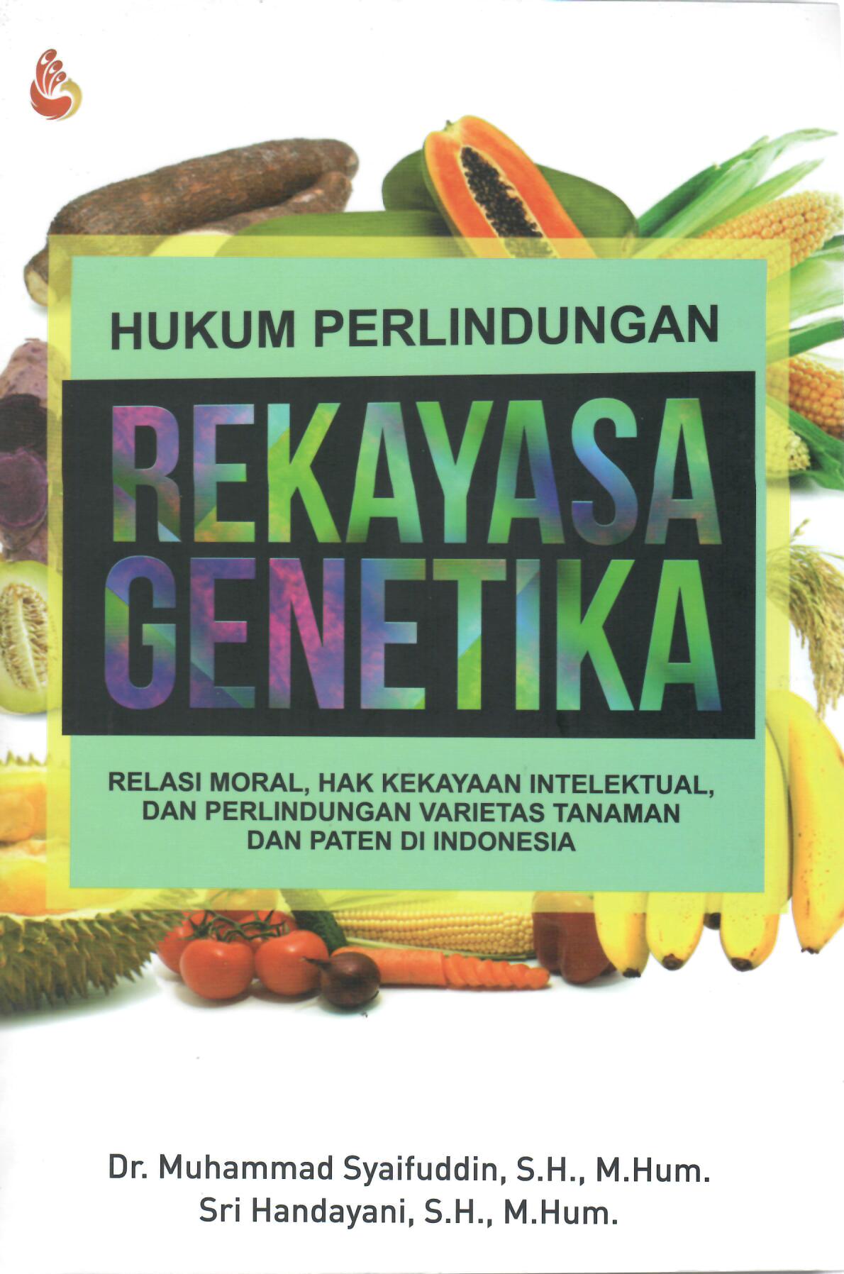 Hukum Perlindungan Rekayasa Genetika: Relasi Moral, Hak Kekayaan Intelektual, dan Perlindungan Varietas Tanaman dan Paten di Indonesia