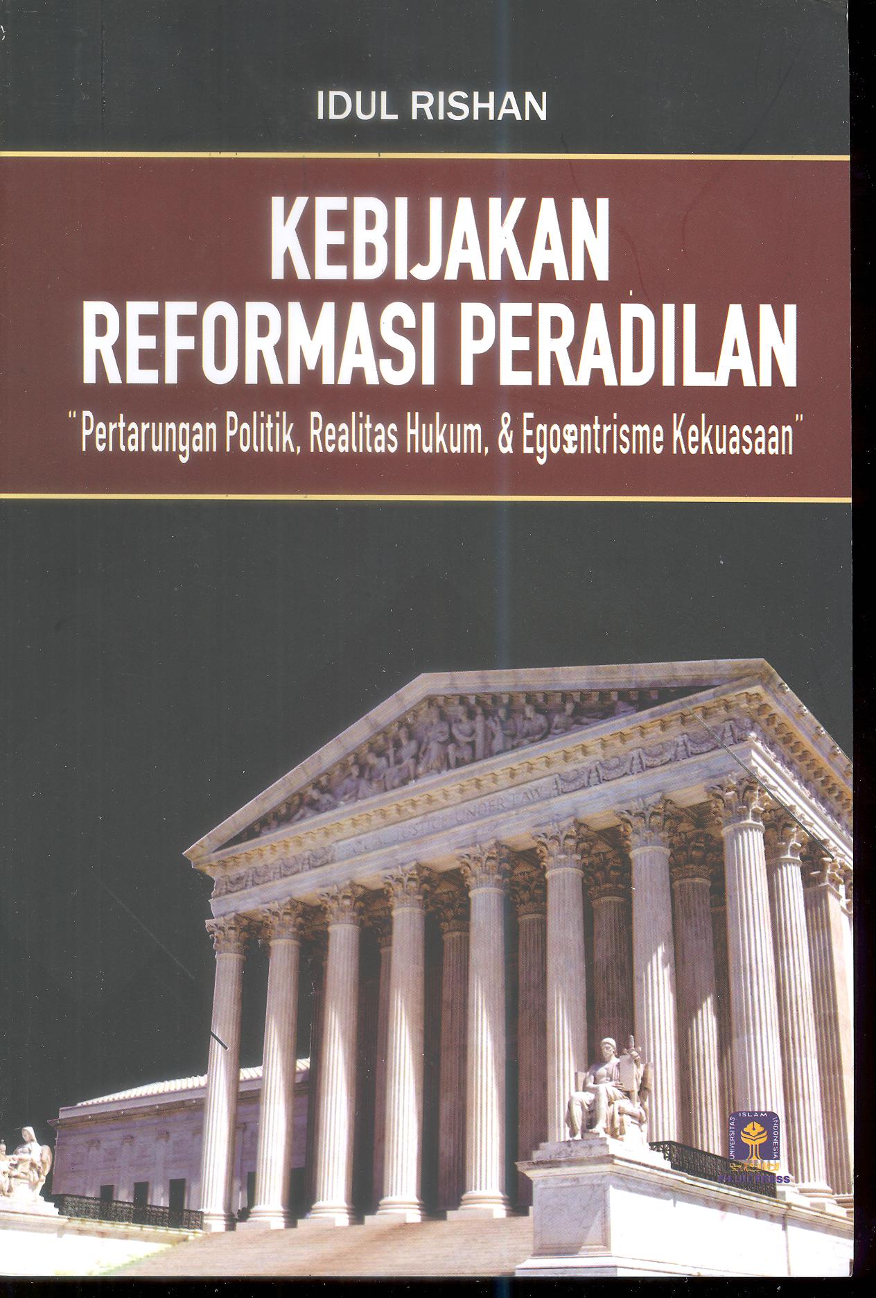 KEBIJAKAN REFORMASI PERADILAN (Pertarungan Politik, Realitas Hukum, dan Egosentrisme Kekuasaan)