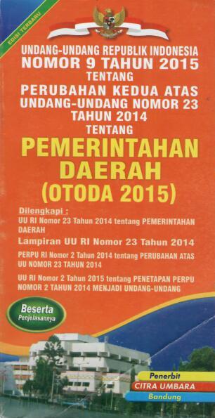 Undang-Undang Republik Indonesia Nomor 9 Tahun 2015 tentang Perubahan Kedua Atas Undang-Undang Nomor 23 Tahun 2014 tentang Pemerintahan Daerah (OTODA 2015)