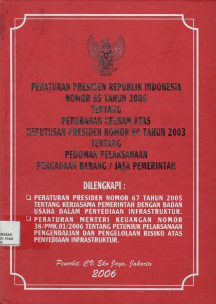 Peraturan Presiden Republik Indonesia Nomor 85 Tahun 2006 tentang Perubahan Keenam Atas Keputusan Presiden Nomor 80 Tahun 2003 tentang Pedoman Pelaksanaan Pengadaan Barang/Jasa Pemerintah