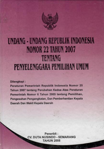 Undang-Undang Republik Indonesia Nomor 22 Tahun 2007 tentang Penyelenggaraan Pemilihan Umum