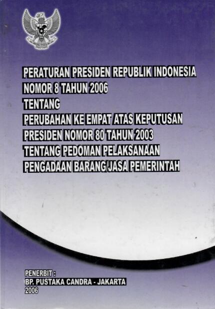 Peraturan Presiden Republik Indonesia Nomor 8 tahun 2006 tentang Perubahan Ke Empat Atas Keputusan Presiden Nomor 80 Tahun 2003 tentang Pedoman Pelaksanaan Pengadaan Barang/Jasa Pemerintah