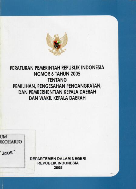 Peraturan Pemerintah Republik Indonesia Nomor 6 Tahun 2005 tentang Pemilihan, Pengesahan Pengangkatan, dan Pemberhentian Kepala Daerah dan Wakil Kepala Daerah