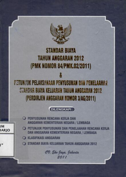 Standar Biaya Tahun Anggaran 2012 (PMK Nomor 84/PMK.02/2011) dan Petunjuk Pelaksanaan Penyusunan dan Penelaahan Standar Biaya Keluaran Tahun Anggaran 2012 (Perdirjen Anggaran Nomor 3/AG/2011